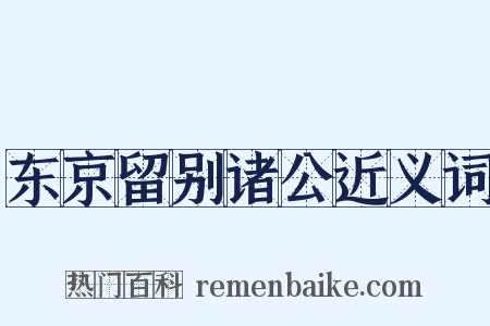 东京留别诸公近义词是什么意思的图片